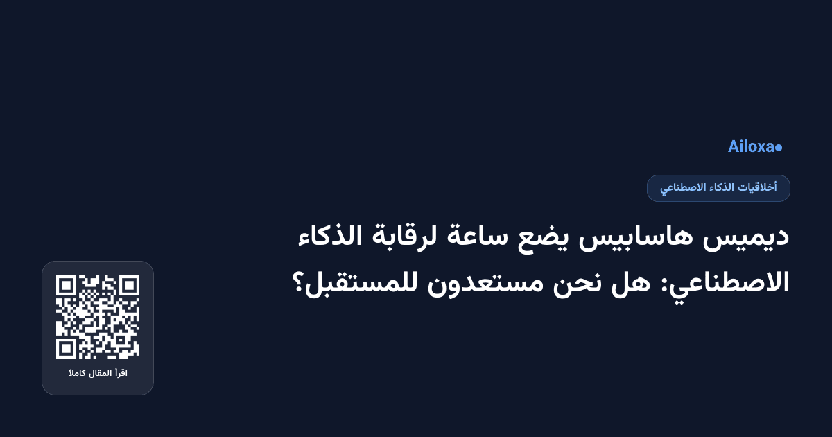 ديميس هاسابيس يضع ساعة لرقابة الذكاء الاصطناعي: هل نحن مستعدون للمستقبل؟