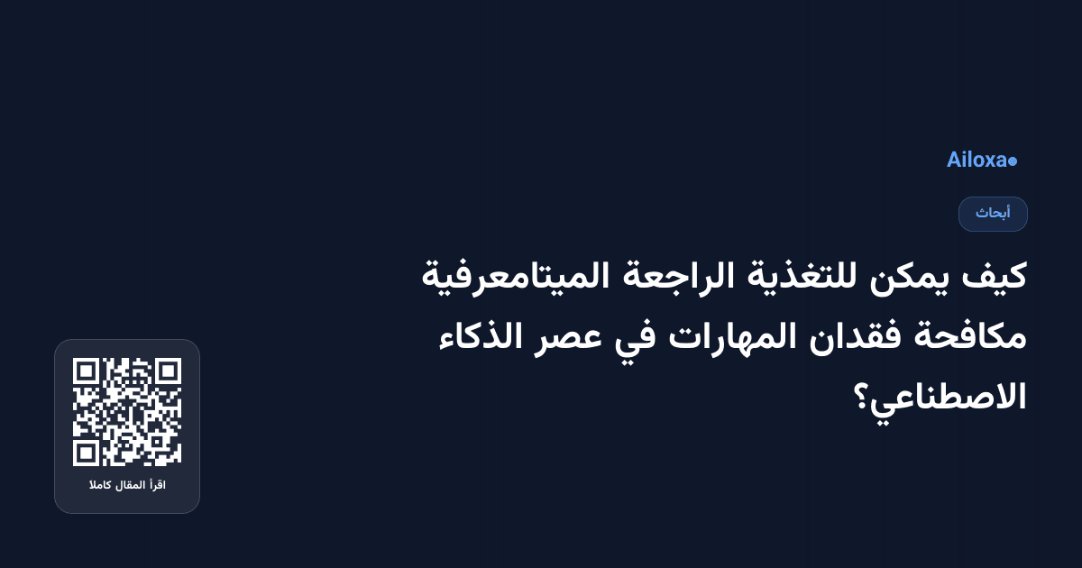 كيف يمكن للتغذية الراجعة الميتامعرفية مكافحة فقدان المهارات في عصر الذكاء الاصطناعي؟