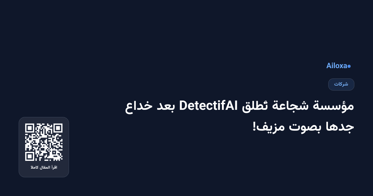 مؤسسة شجاعة تُطلق DetectifAI بعد خداع جدها بصوت مزيف!