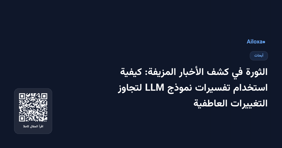 الثورة في كشف الأخبار المزيفة: كيفية استخدام تفسيرات نموذج LLM لتجاوز التغييرات العاطفية