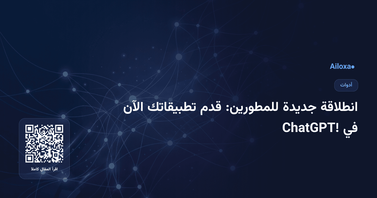انطلاقة جديدة للمطورين: قدم تطبيقاتك الآن في ChatGPT!