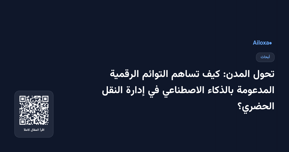 تحول المدن: كيف تساهم التوائم الرقمية المدعومة بالذكاء الاصطناعي في إدارة النقل الحضري؟