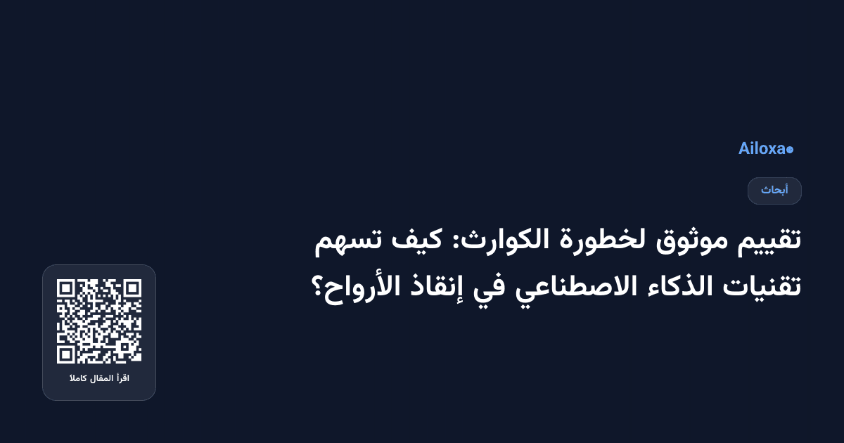 تقييم موثوق لخطورة الكوارث: كيف تسهم تقنيات الذكاء الاصطناعي في إنقاذ الأرواح؟