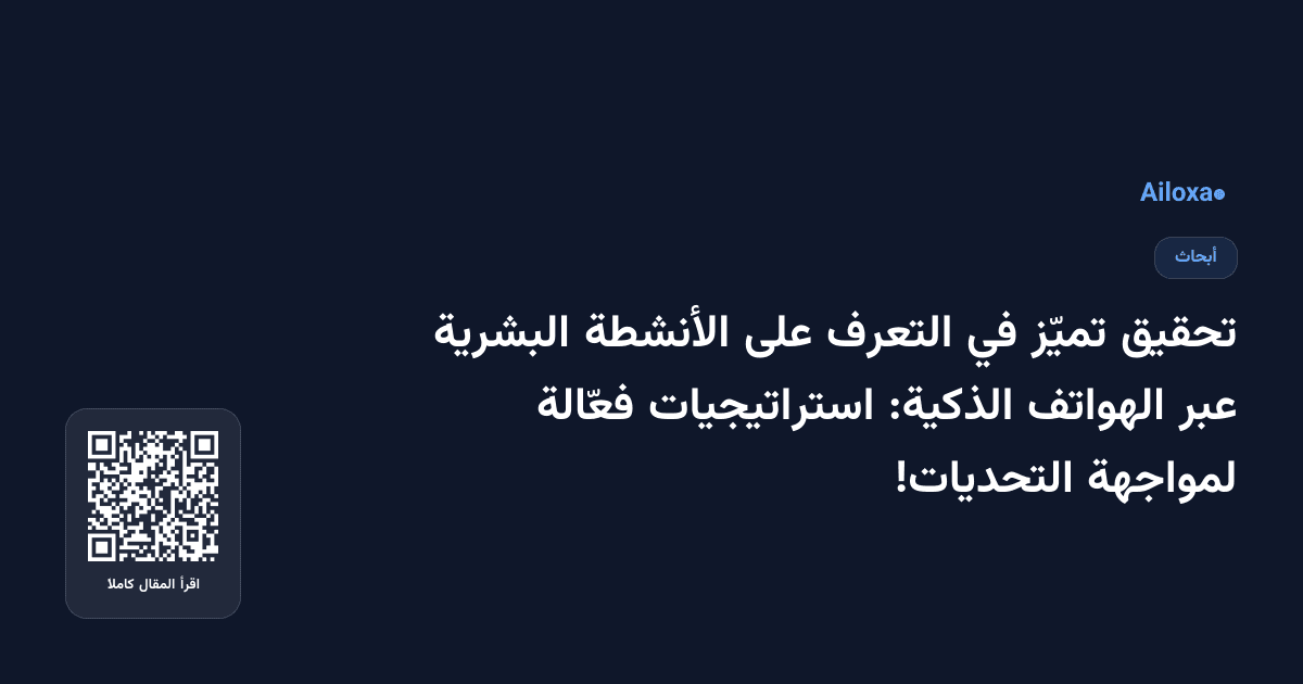 تحقيق تميّز في التعرف على الأنشطة البشرية عبر الهواتف الذكية: استراتيجيات فعّالة لمواجهة التحديات!
