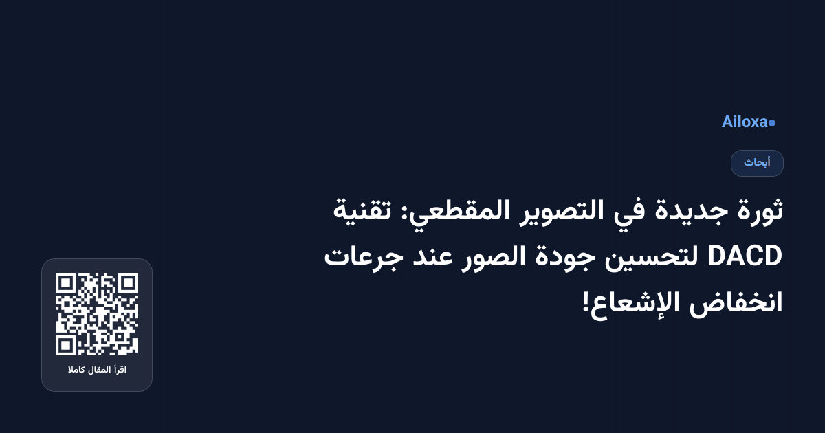 ثورة جديدة في التصوير المقطعي: تقنية DACD لتحسين جودة الصور عند جرعات انخفاض الإشعاع!