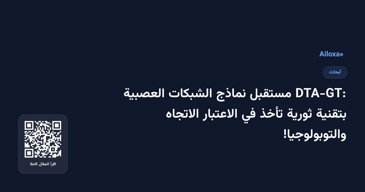 DTA-GT: مستقبل نماذج الشبكات العصبية بتقنية ثورية تأخذ في الاعتبار الاتجاه والتوبولوجيا!
