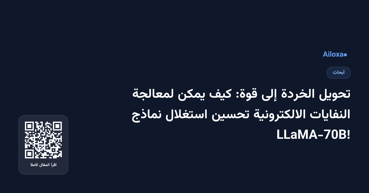 تحويل الخردة إلى قوة: كيف يمكن لمعالجة النفايات الالكترونية تحسين استغلال نماذج LLaMA-70B!