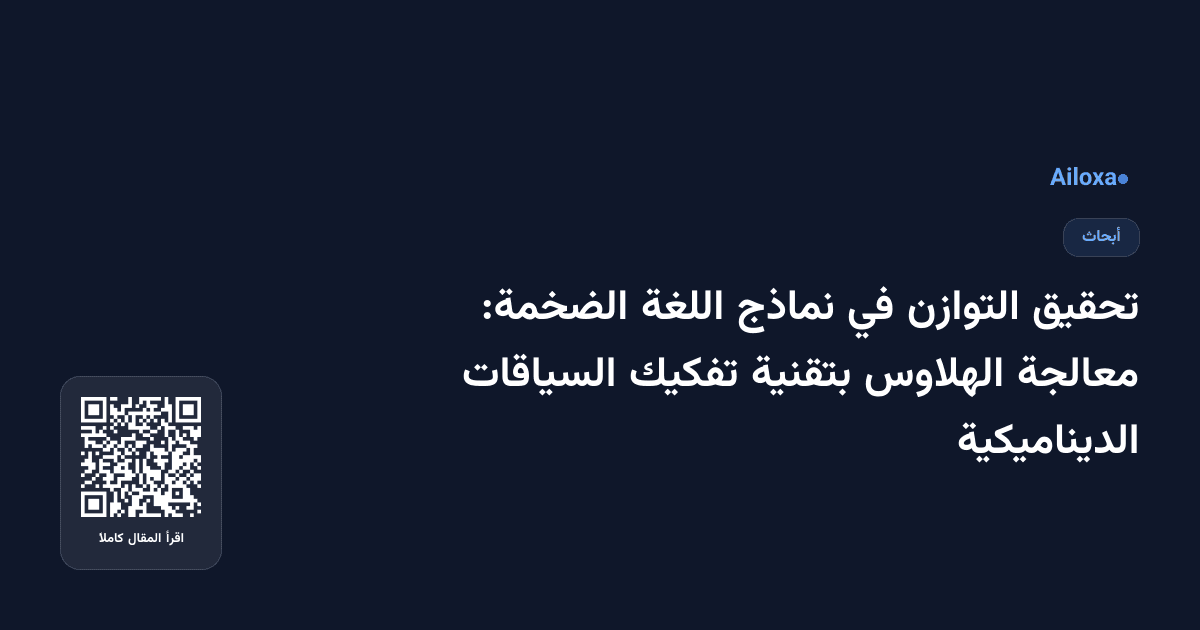 تحقيق التوازن في نماذج اللغة الضخمة: معالجة الهلاوس بتقنية تفكيك السياقات الديناميكية