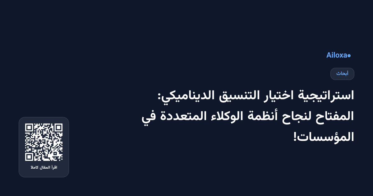 استراتيجية اختيار التنسيق الديناميكي: المفتاح لنجاح أنظمة الوكلاء المتعددة في المؤسسات!