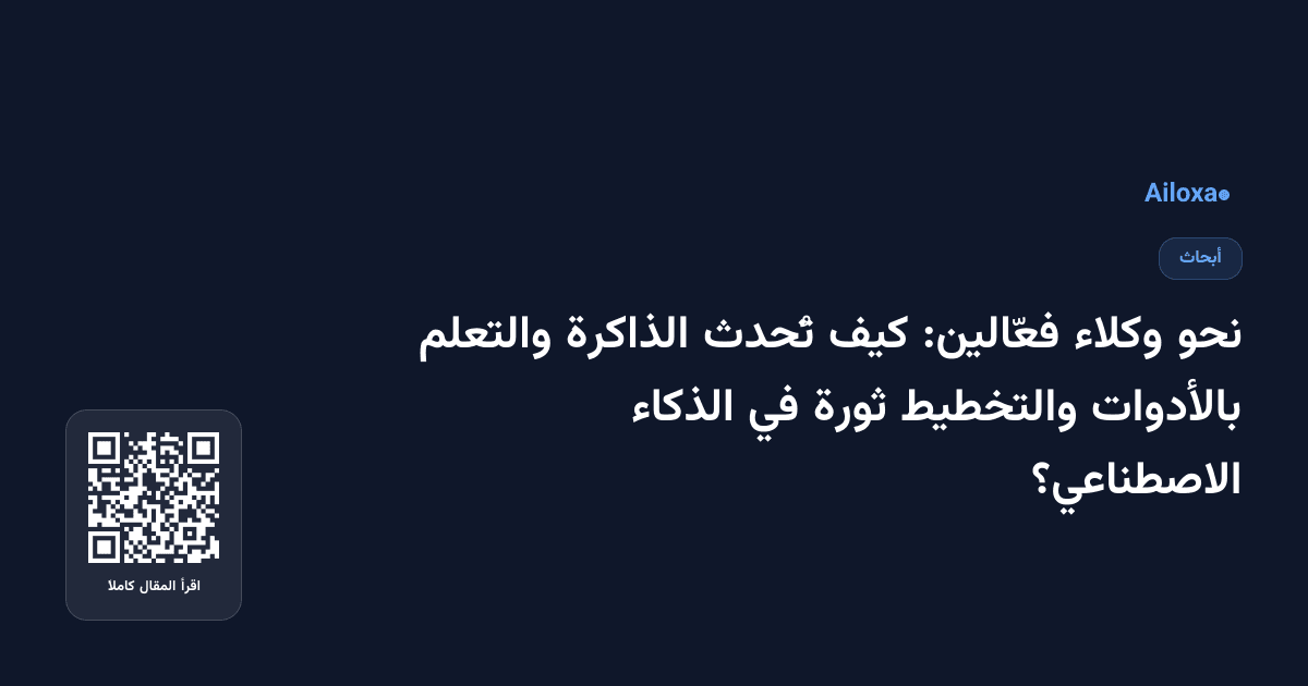 نحو وكلاء فعّالين: كيف تُحدث الذاكرة والتعلم بالأدوات والتخطيط ثورة في الذكاء الاصطناعي؟