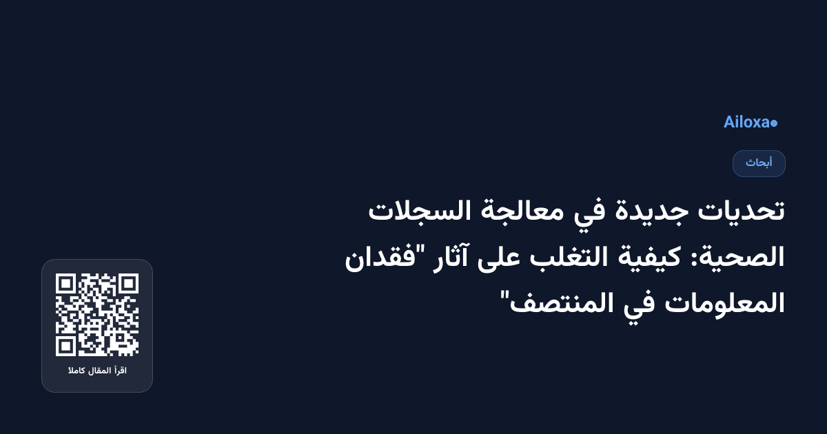 تحديات جديدة في معالجة السجلات الصحية: كيفية التغلب على آثار "فقدان المعلومات في المنتصف"
