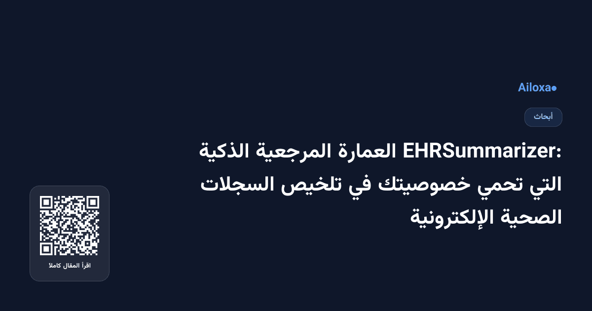 EHRSummarizer: العمارة المرجعية الذكية التي تحمي خصوصيتك في تلخيص السجلات الصحية الإلكترونية