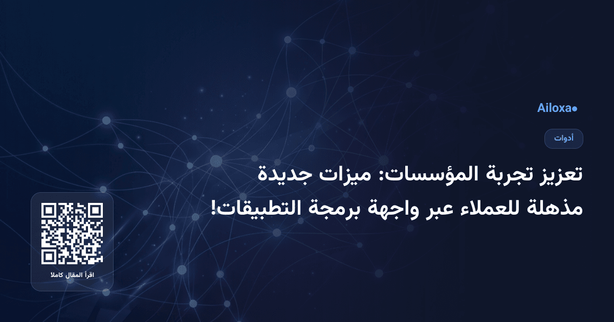 تعزيز تجربة المؤسسات: ميزات جديدة مذهلة للعملاء عبر واجهة برمجة التطبيقات!