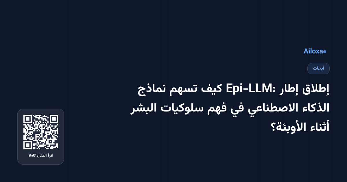 إطلاق إطار Epi-LLM: كيف تسهم نماذج الذكاء الاصطناعي في فهم سلوكيات البشر أثناء الأوبئة؟