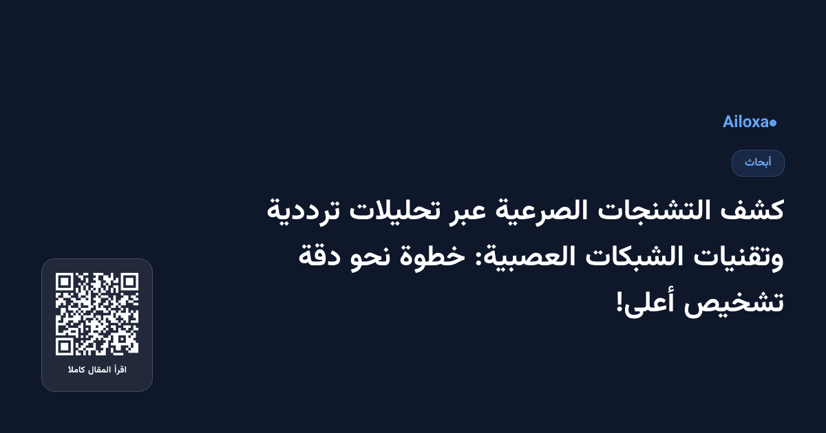 كشف التشنجات الصرعية عبر تحليلات ترددية وتقنيات الشبكات العصبية: خطوة نحو دقة تشخيص أعلى!