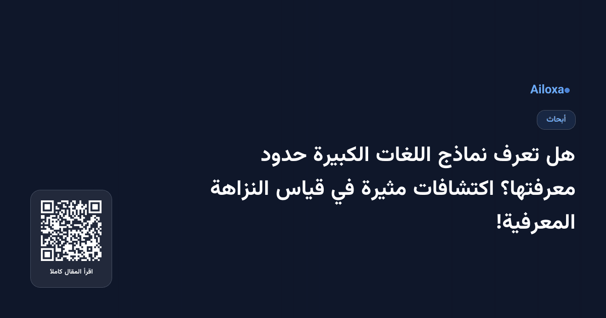 هل تعرف نماذج اللغات الكبيرة حدود معرفتها؟ اكتشافات مثيرة في قياس النزاهة المعرفية!