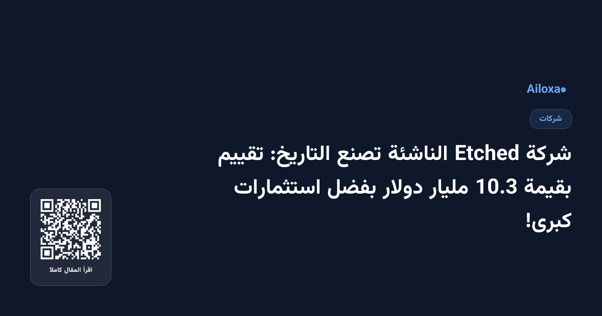 شركة Etched الناشئة تصنع التاريخ: تقييم بقيمة 10.3 مليار دولار بفضل استثمارات كبرى!