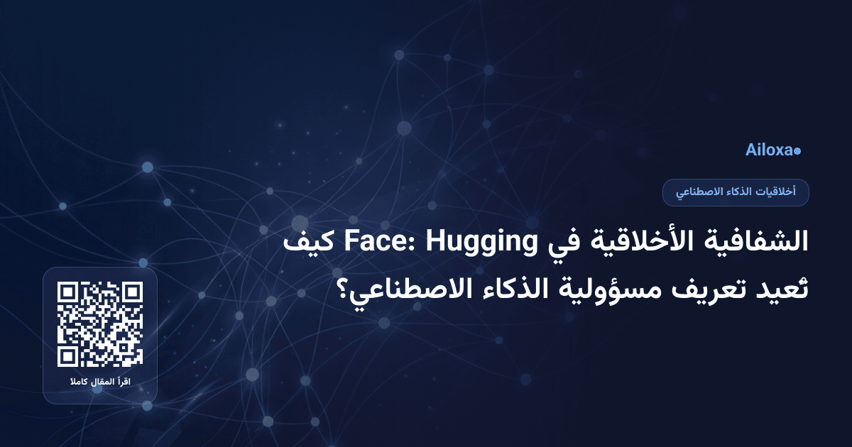الشفافية الأخلاقية في Hugging Face: كيف تُعيد تعريف مسؤولية الذكاء الاصطناعي؟