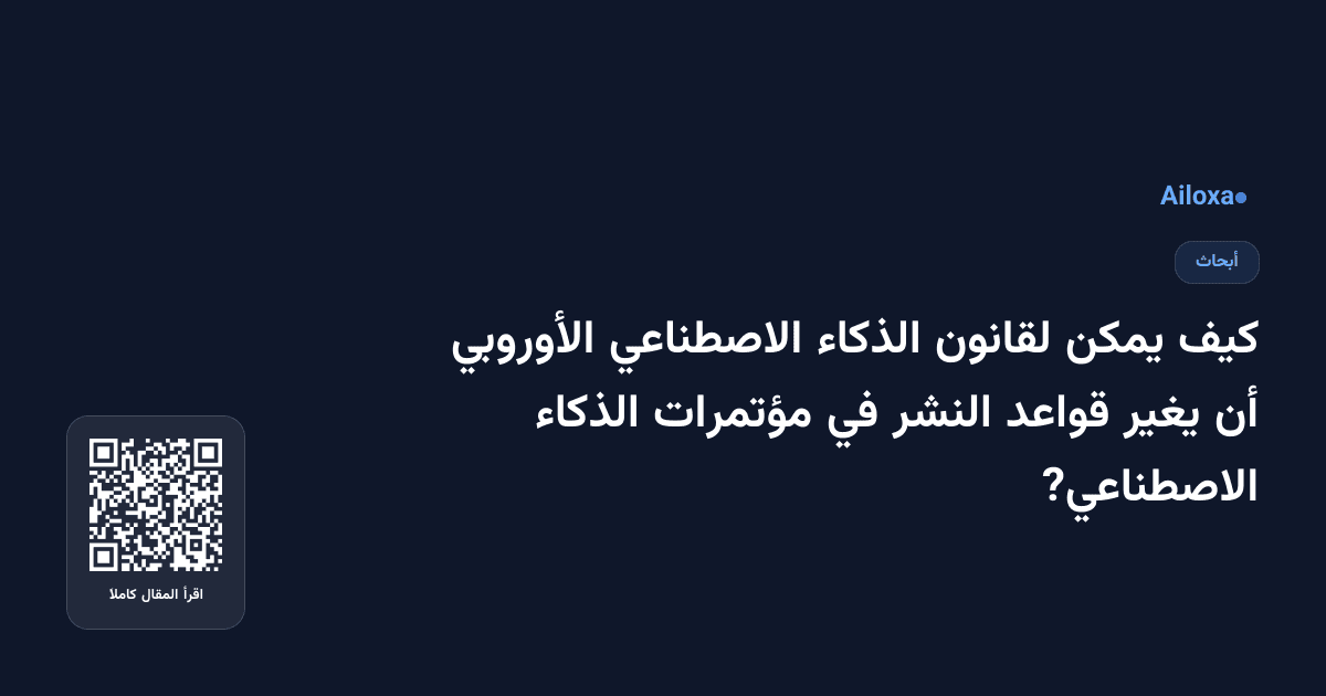 كيف يمكن لقانون الذكاء الاصطناعي الأوروبي أن يغير قواعد النشر في مؤتمرات الذكاء الاصطناعي?