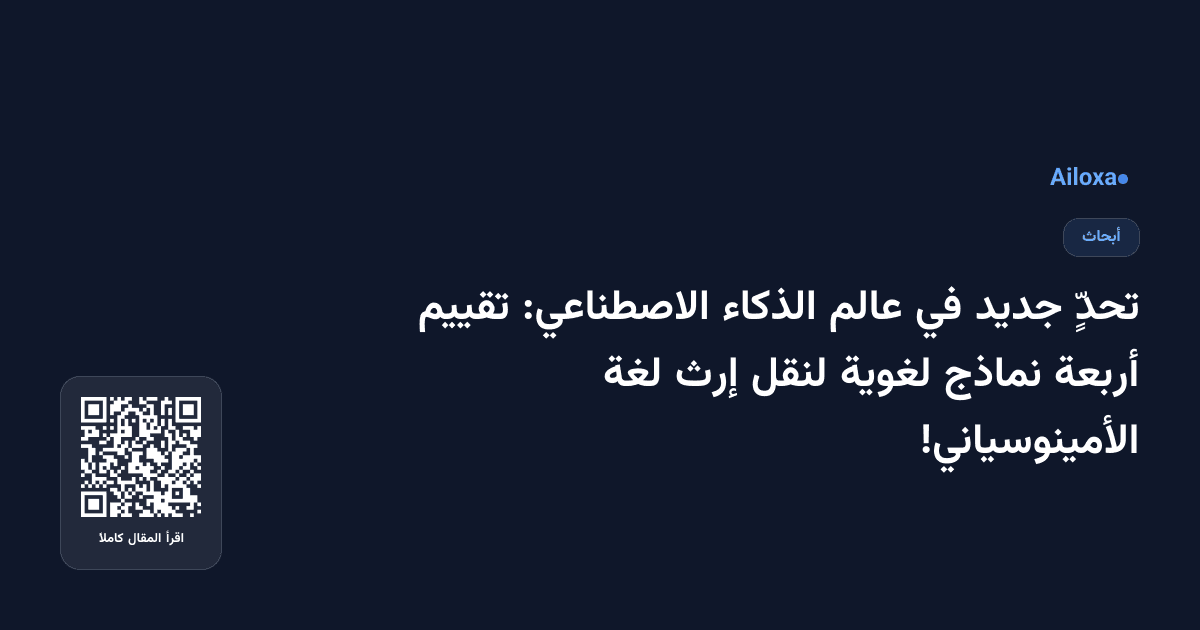 تحدٍّ جديد في عالم الذكاء الاصطناعي: تقييم أربعة نماذج لغوية لنقل إرث لغة الأمينوسياني!