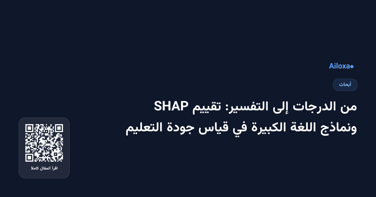 من الدرجات إلى التفسير: تقييم SHAP ونماذج اللغة الكبيرة في قياس جودة التعليم