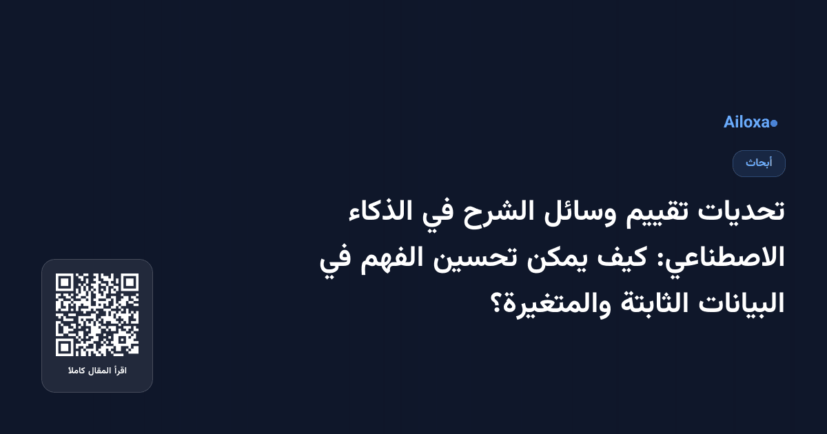 تحديات تقييم وسائل الشرح في الذكاء الاصطناعي: كيف يمكن تحسين الفهم في البيانات الثابتة والمتغيرة؟