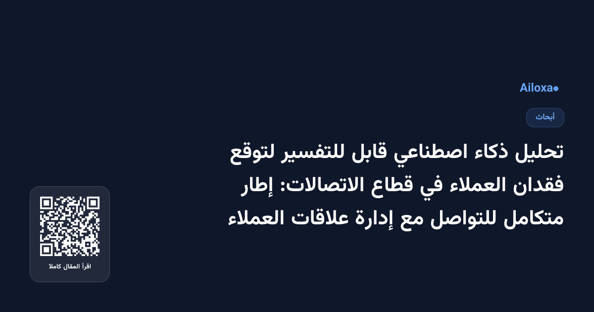 تحليل ذكاء اصطناعي قابل للتفسير لتوقع فقدان العملاء في قطاع الاتصالات: إطار متكامل للتواصل مع إدارة علاقات العملاء