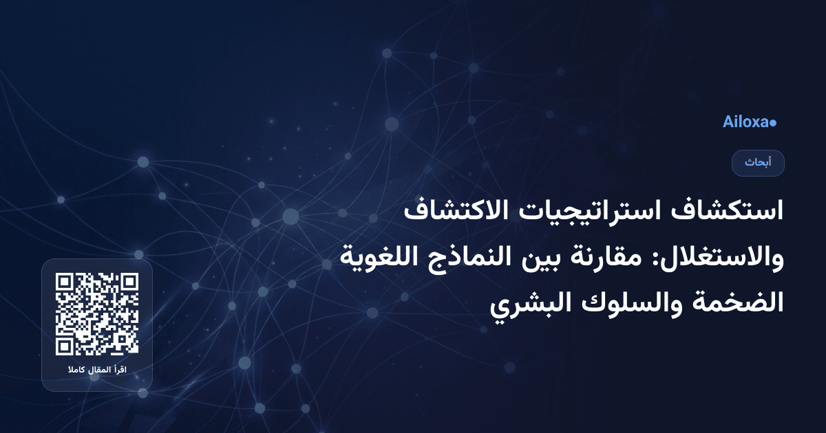 استكشاف استراتيجيات الاكتشاف والاستغلال: مقارنة بين النماذج اللغوية الضخمة والسلوك البشري
