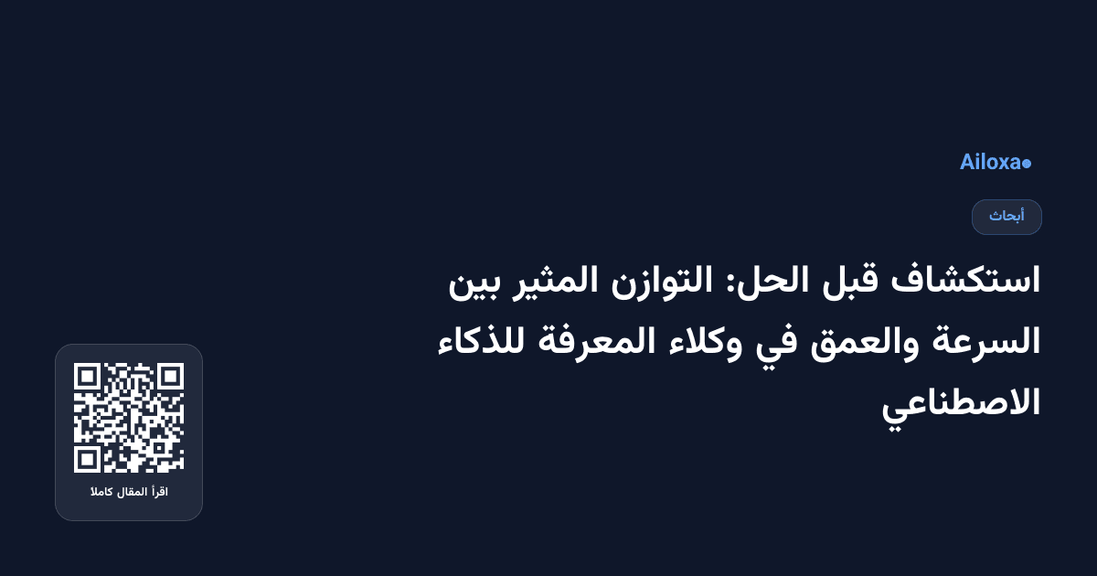 استكشاف قبل الحل: التوازن المثير بين السرعة والعمق في وكلاء المعرفة للذكاء الاصطناعي