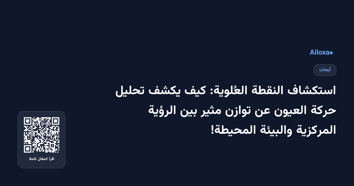 استكشاف النقطة العُلوية: كيف يكشف تحليل حركة العيون عن توازن مثير بين الرؤية المركزية والبيئة المحيطة!