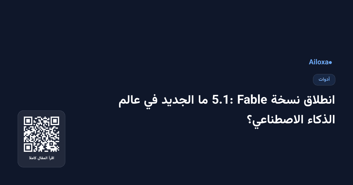 انطلاق نسخة Fable 5.1: ما الجديد في عالم الذكاء الاصطناعي؟