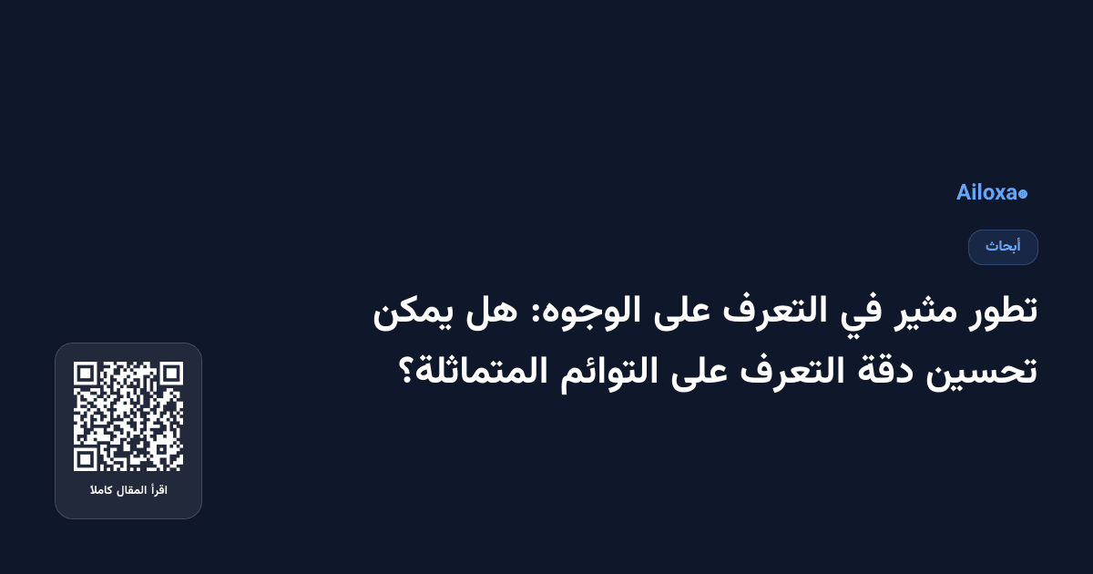 تطور مثير في التعرف على الوجوه: هل يمكن تحسين دقة التعرف على التوائم المتماثلة؟