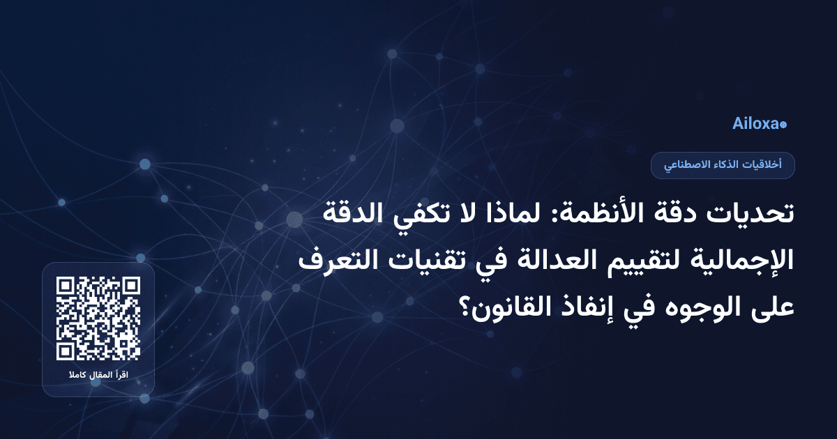 تحديات دقة الأنظمة: لماذا لا تكفي الدقة الإجمالية لتقييم العدالة في تقنيات التعرف على الوجوه في إنفاذ القانون؟