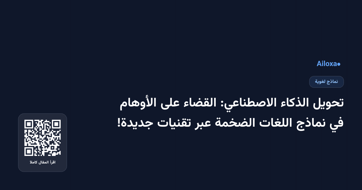 تحويل الذكاء الاصطناعي: القضاء على الأوهام في نماذج اللغات الضخمة عبر تقنيات جديدة!