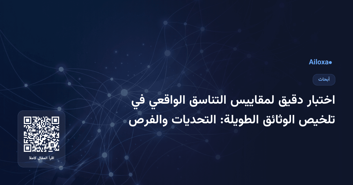 اختبار دقيق لمقاييس التناسق الواقعي في تلخيص الوثائق الطويلة: التحديات والفرص