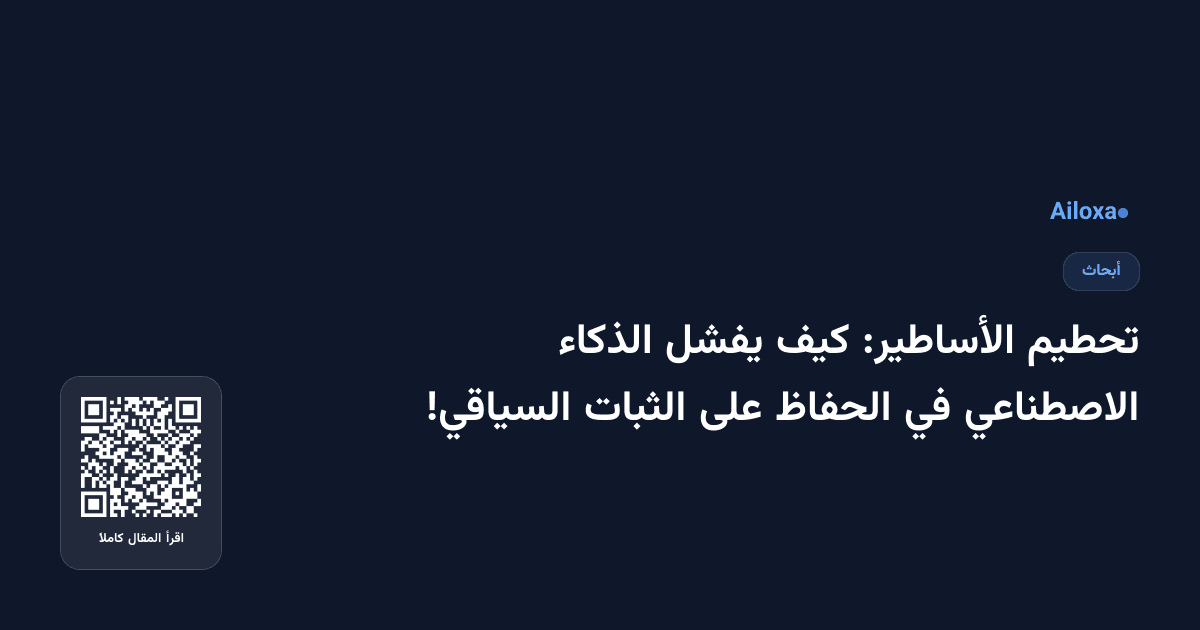 تحطيم الأساطير: كيف يفشل الذكاء الاصطناعي في الحفاظ على الثبات السياقي!