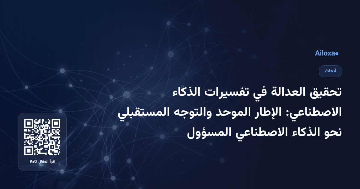 تحقيق العدالة في تفسيرات الذكاء الاصطناعي: الإطار الموحد والتوجه المستقبلي نحو الذكاء الاصطناعي المسؤول