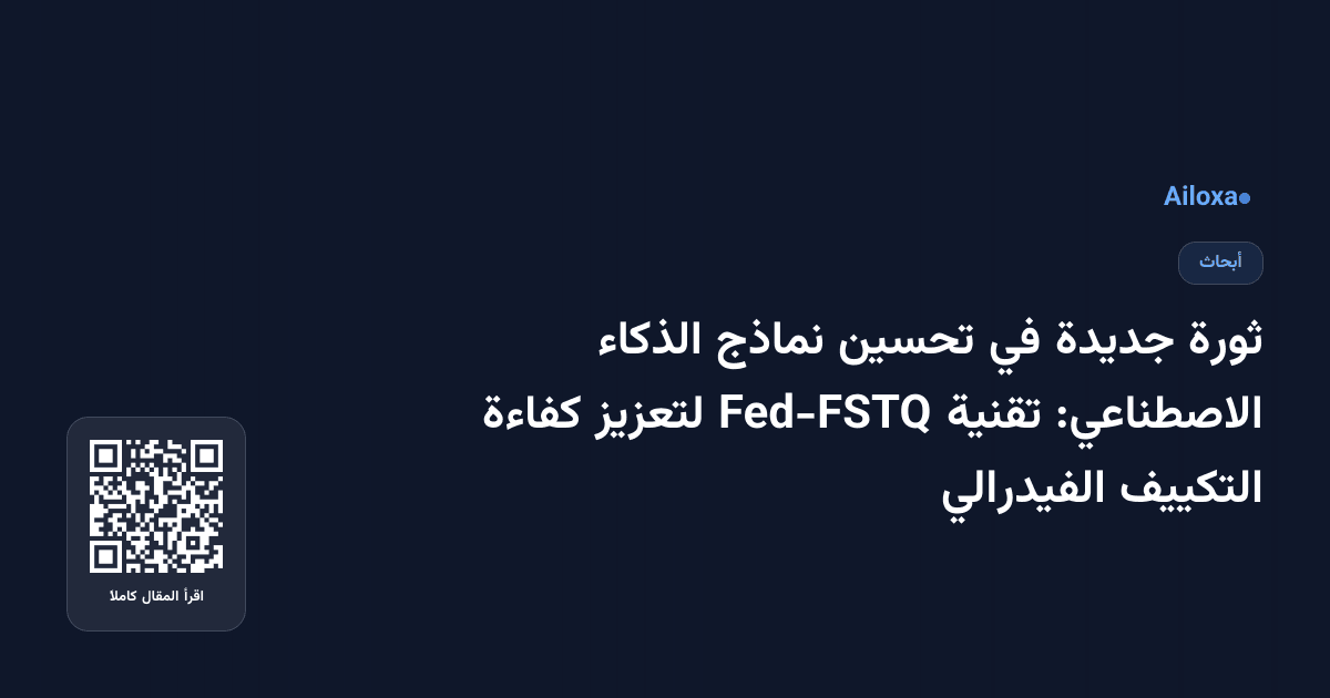 ثورة جديدة في تحسين نماذج الذكاء الاصطناعي: تقنية Fed-FSTQ لتعزيز كفاءة التكييف الفيدرالي