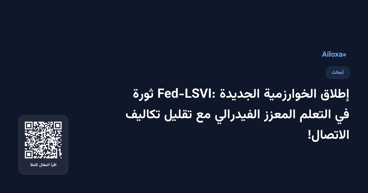 إطلاق الخوارزمية الجديدة Fed-LSVI: ثورة في التعلم المعزز الفيدرالي مع تقليل تكاليف الاتصال!