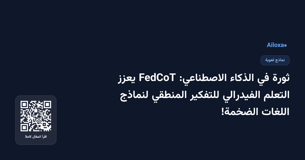 ثورة في الذكاء الاصطناعي: FedCoT يعزز التعلم الفيدرالي للتفكير المنطقي لنماذج اللغات الضخمة!