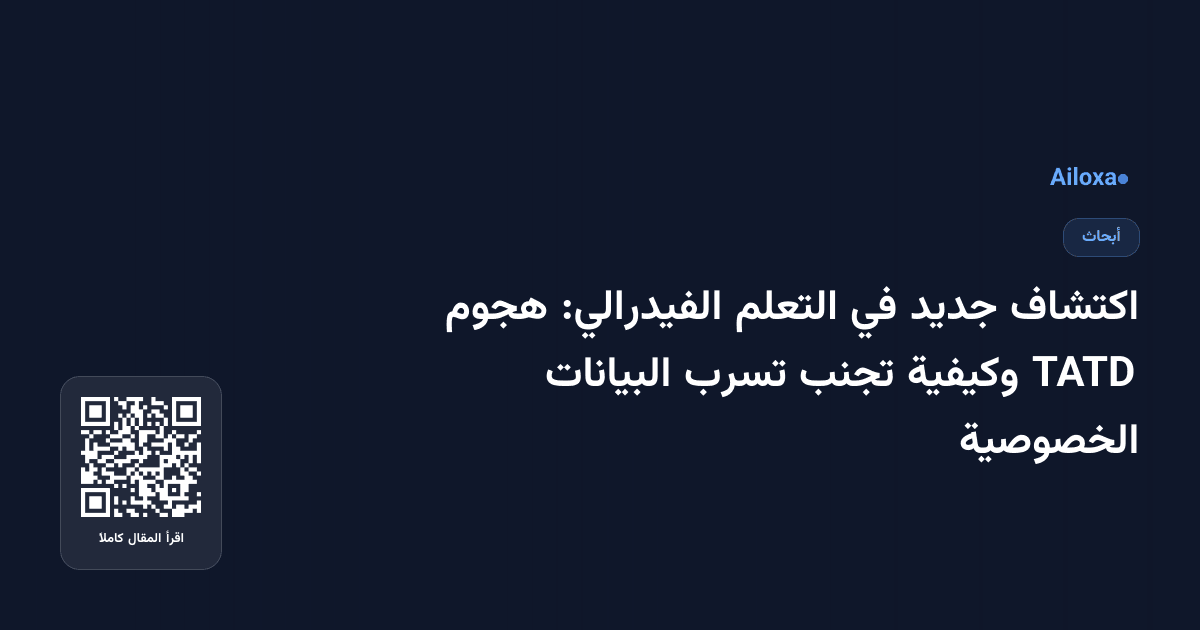 اكتشاف جديد في التعلم الفيدرالي: هجوم TATD وكيفية تجنب تسرب البيانات الخصوصية