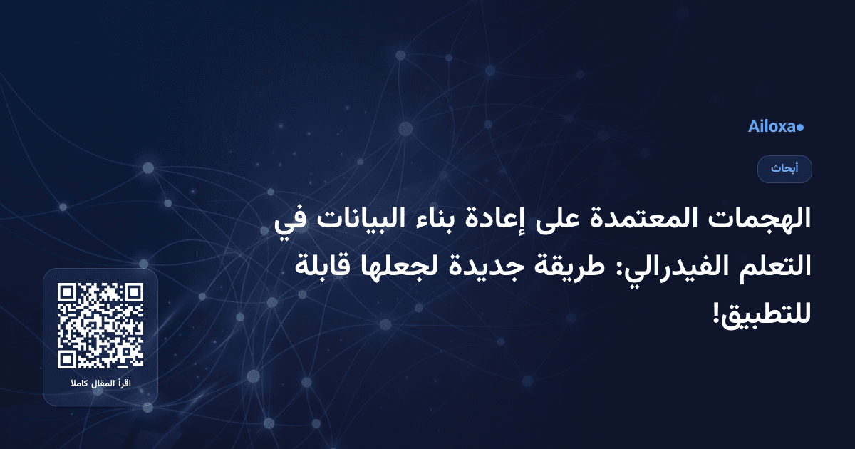 الهجمات المعتمدة على إعادة بناء البيانات في التعلم الفيدرالي: طريقة جديدة لجعلها قابلة للتطبيق!