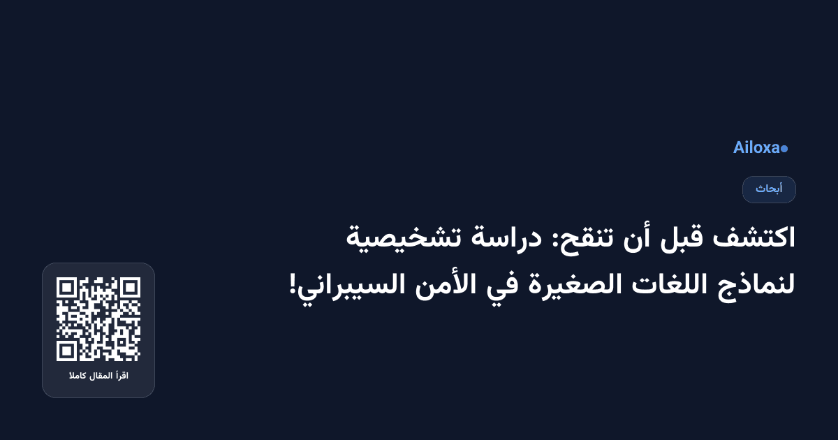 اكتشف قبل أن تنقح: دراسة تشخيصية لنماذج اللغات الصغيرة في الأمن السيبراني!