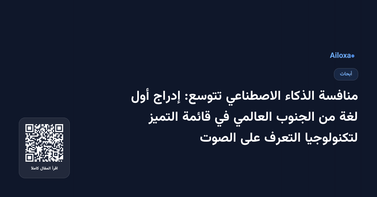 منافسة الذكاء الاصطناعي تتوسع: إدراج أول لغة من الجنوب العالمي في قائمة التميز لتكنولوجيا التعرف على الصوت