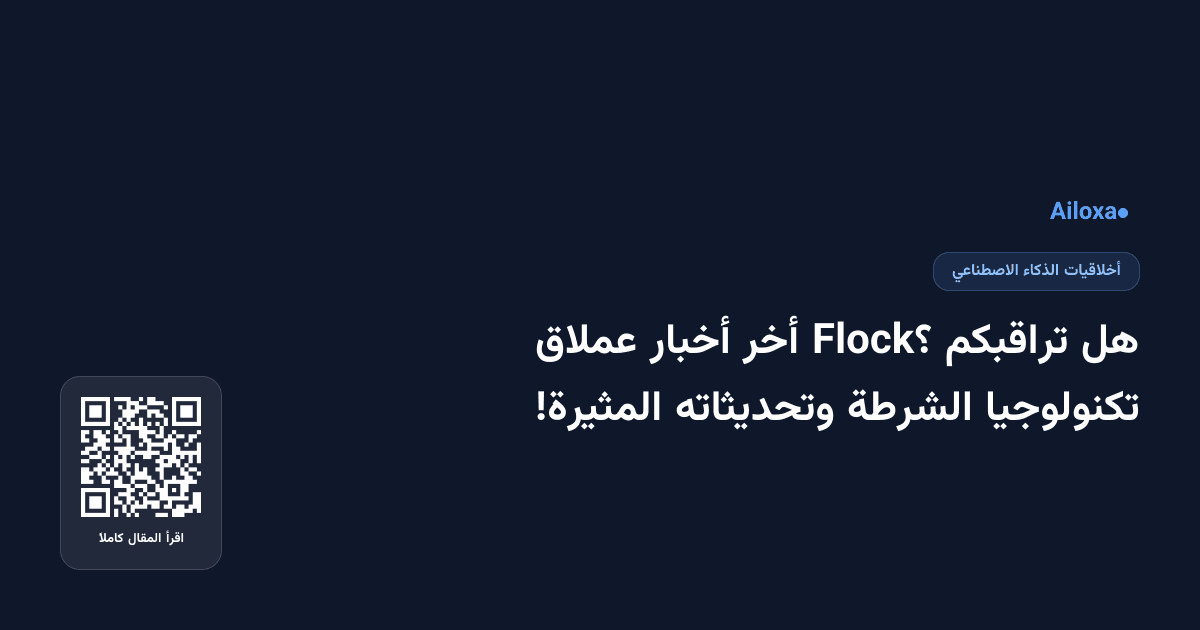 هل تراقبكم Flock؟ أخر أخبار عملاق تكنولوجيا الشرطة وتحديثاته المثيرة!