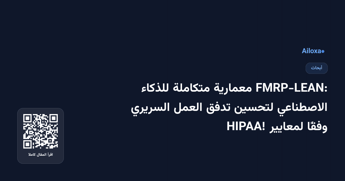 FMRP-LEAN: معمارية متكاملة للذكاء الاصطناعي لتحسين تدفق العمل السريري وفقًا لمعايير HIPAA!
