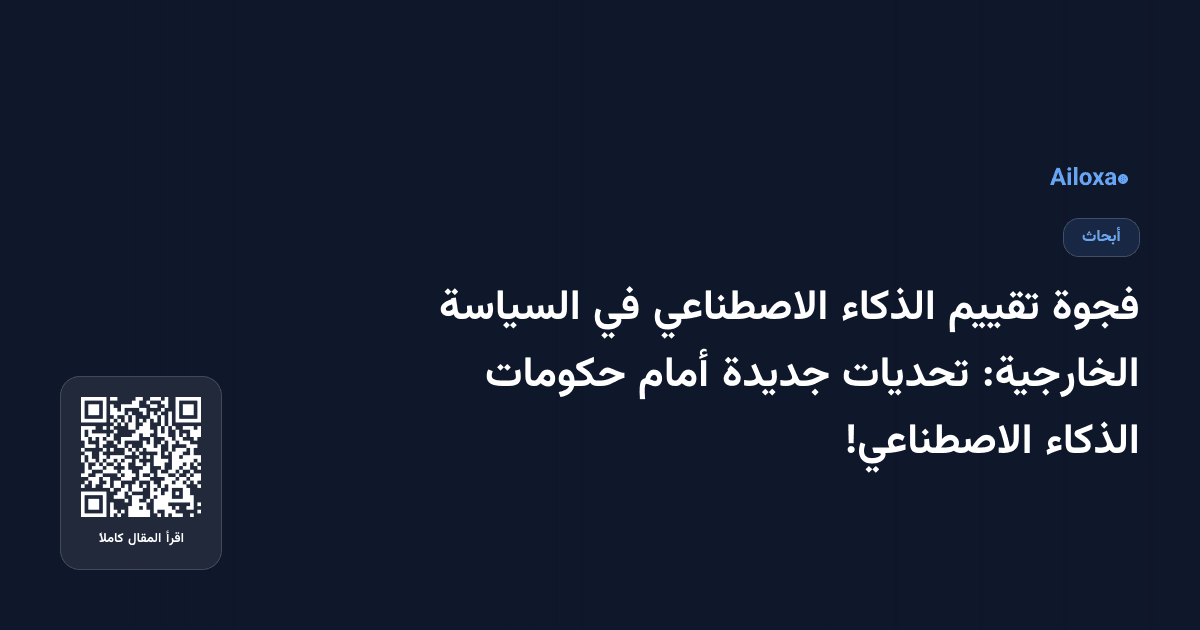 فجوة تقييم الذكاء الاصطناعي في السياسة الخارجية: تحديات جديدة أمام حكومات الذكاء الاصطناعي!