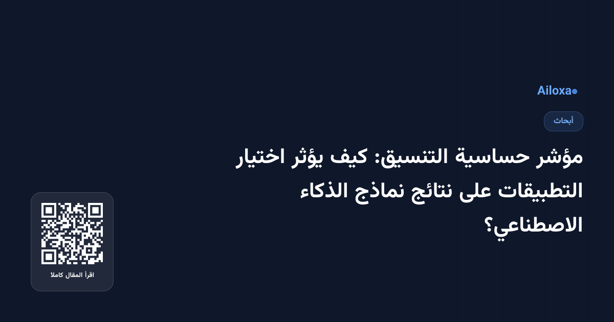 مؤشر حساسية التنسيق: كيف يؤثر اختيار التطبيقات على نتائج نماذج الذكاء الاصطناعي؟