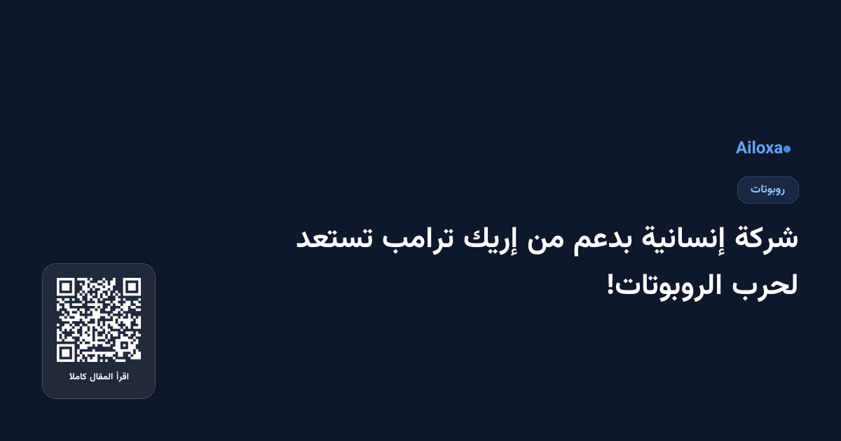 شركة إنسانية بدعم من إريك ترامب تستعد لحرب الروبوتات!