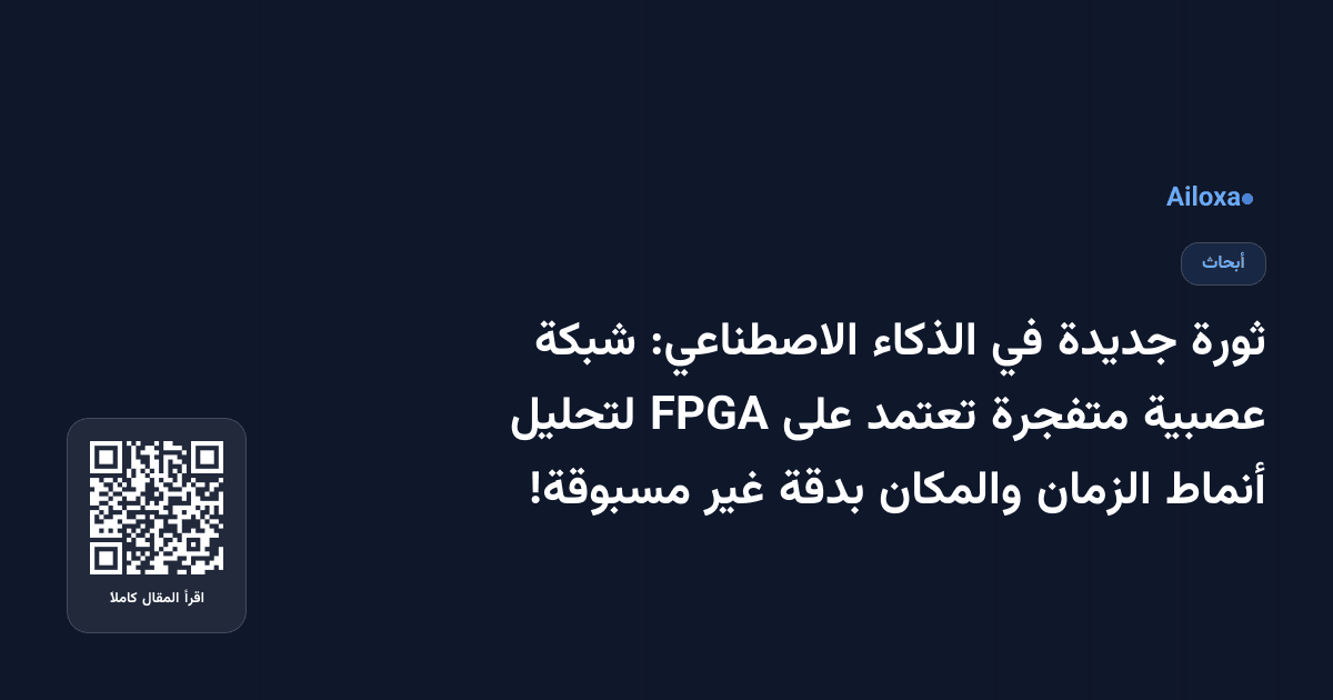 ثورة جديدة في الذكاء الاصطناعي: شبكة عصبية متفجرة تعتمد على FPGA لتحليل أنماط الزمان والمكان بدقة غير مسبوقة!